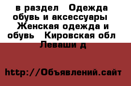  в раздел : Одежда, обувь и аксессуары » Женская одежда и обувь . Кировская обл.,Леваши д.